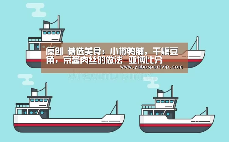 原创 精选美食:小椒鸭脯,干煸豆角,京酱肉丝的做法-亚博比分(图2) 亚博官方