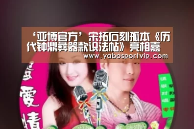 ‘亚博官方’宋拓石刻孤本《历代钟鼎彝器款识法帖》亮相嘉德秋拍(图1) 亚博官方