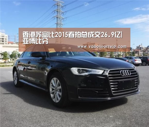 香港苏富比2015春拍总成交26.9亿|亚博比分(图1) 亚博赛事