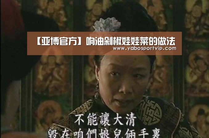 【亚博官方】响油剁椒娃娃菜的做法(图2) 亚博官方