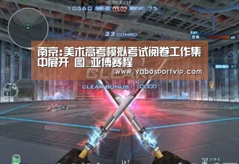 <h1>南京:美术高考模拟考试阅卷工作集中展开 图_亚博赛程(图2) 亚博比分