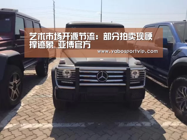 艺术市场开源节流:部分拍卖现硬撑迹象_亚博官方(图1) 亚博官方
