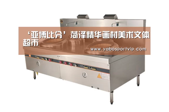 ‘亚博比分’菏泽精华画材美术文体超市(图3) 亚博赛程